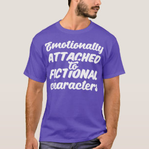 Emotionally Attached To Fictional Characters III T-Shirt