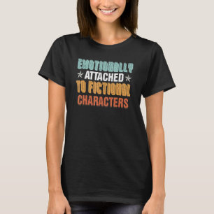 Emotionally Attached To Fictional Characters T-Shirt