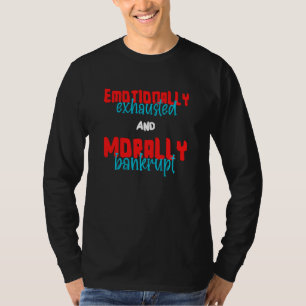 Emotionally Exhausted And Morally Bankrupt T-Shirt