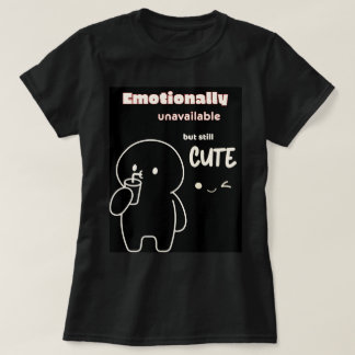 Emotionally unavailable but still cute T-Shirt