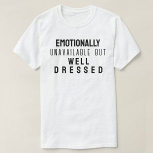 Emotionally unavailable but well dressed T-Shirt
