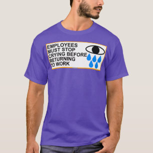 Employees Must Stop Crying Before Returning To Wor T-Shirt