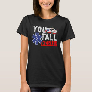 EMT EMS Paramedic AMR Sarcastic You Fall We Haul T-Shirt