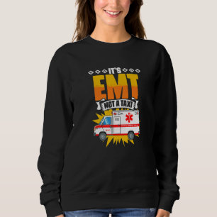 EMT Not A Taxi  Emergency Medical Technician EMT P Sweatshirt