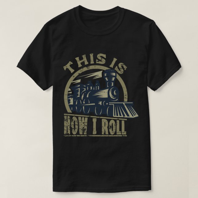 Engine Railroad Lover Train This Is How I Roll T-Shirt (Design Front)