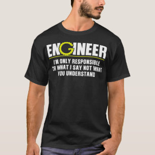 Engineer Only Responsible For What I Say Not Under T-Shirt