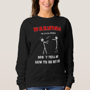 Engineer To Avoid Injury Dont Tell Me How To Do My Sweatshirt