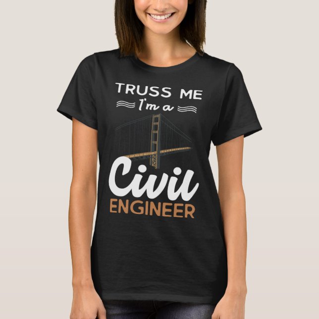 Engineer Truss Me I m a Civil Engineer T-Shirt (Front)