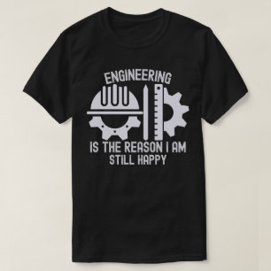 Engineering Is the Reason I Am Still Happy T-Shirt