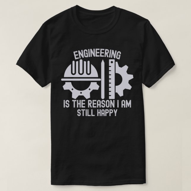 Engineering Is the Reason I Am Still Happy T-Shirt (Design Front)