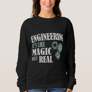Engineering - It's Like Magic But Real Sweatshirt