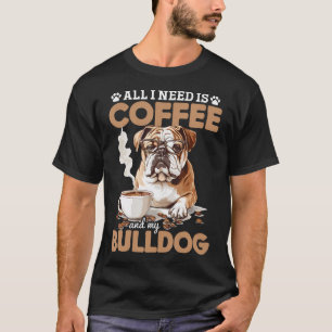 English Bulldog Dog Breed All I Need Is Coffee And T-Shirt