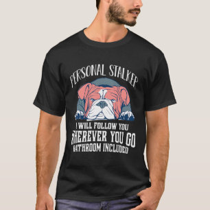 English Bulldog Personal Stalker Will Follow You T-Shirt