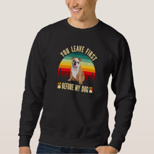 English Bulldog  You Leave First Before My Dog Sweatshirt