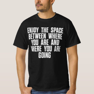 Enjoy The Space Between Where You Are T-Shirt