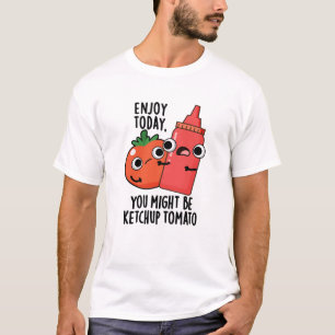 Enjoy Today Ketchup Tomato Funny Food Pun T-Shirt