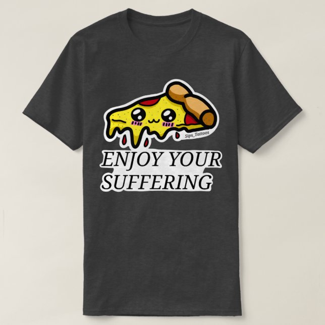 Enjoy Your Suffering Pizza  T-Shirt (Design Front)