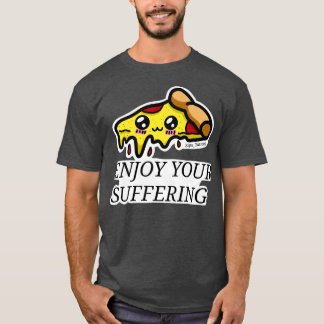 Enjoy Your Suffering Pizza  T-Shirt