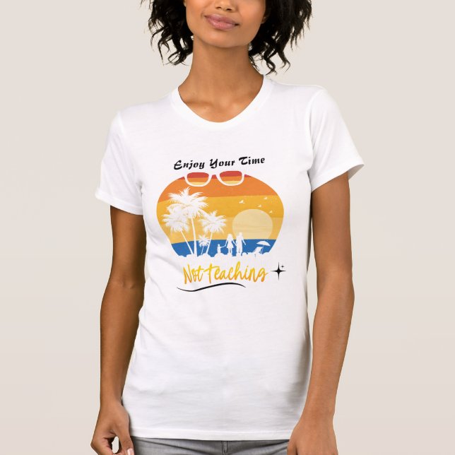 Enjoy Your Time Not Teaching - Funny Summer Vacati T-Shirt (Front)