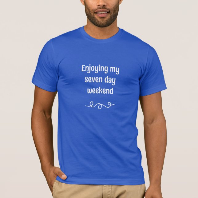 Enjoying My Seven Day Weekend T-Shirt (Front)