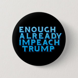 Enough Already Impeach Trump Button