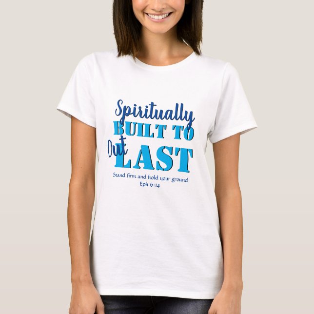 Ephesians 6 SPIRITUALLY BUILT TO OUTLAST Christian T-Shirt (Front)