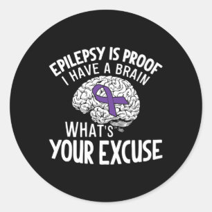 Epilepsy Is Proof I Have a Brain What's Your Excus Classic Round Sticker