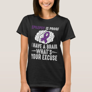 Epilepsy Is Proof I Have a Brain What's Your Excus T-Shirt