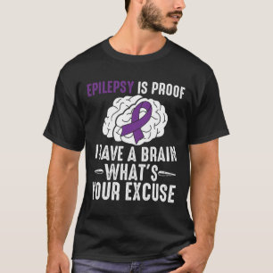 Epilepsy Is Proof I Have a Brain What's Your Excus T-Shirt
