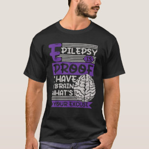 Epilepsy Is Proof I Have Brain What's Your Excuse T-Shirt
