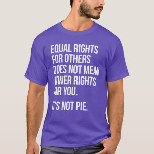 Equal Rights are not Fewer Rights. It's not Pie. T-Shirt