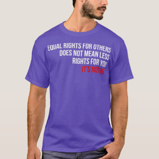 Equal Rights Does Not Mean Less Rights For You Its T-Shirt