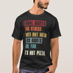 Equal Rights for Others It's Not Pizza Sarcastic T-Shirt
