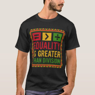 Equality Is Greater Than Division Math Black Histo T-Shirt