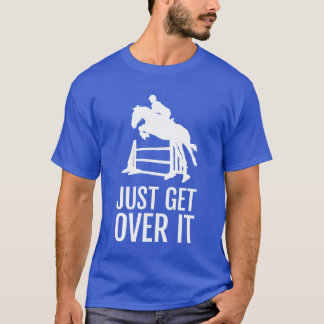 Equestrian Horse Show Jumping Gift Just Get Over I T-Shirt