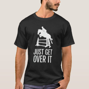 Equestrian Horse Show Jumping  Just Get Over It T-Shirt