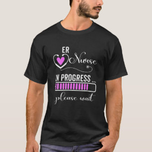 ER Nurse In Progress Please Wait For Future ER Nur T-Shirt