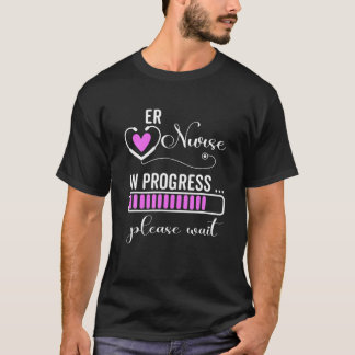 ER Nurse In Progress Please Wait For Future ER Nur T-Shirt