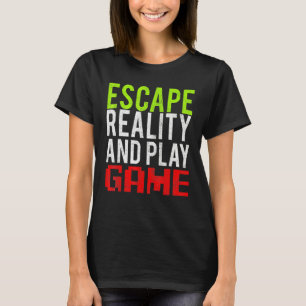 Escape Reality And Play Games Game T-Shirt