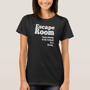 Escape Room I Pay Money to Be Locked in a Room T-Shirt