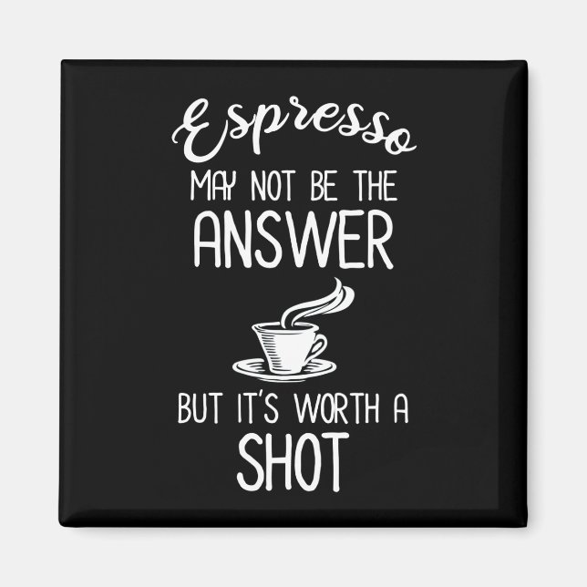 Espresso May Not Be Answer But It's Worth A Shot Magnet (Front)