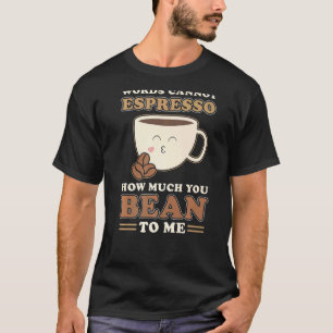 Espresso Words Can Not Espresso How Much You Bean T-Shirt