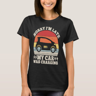 EV Car Electric Sorry I'm Late My Car Was Chargin T-Shirt