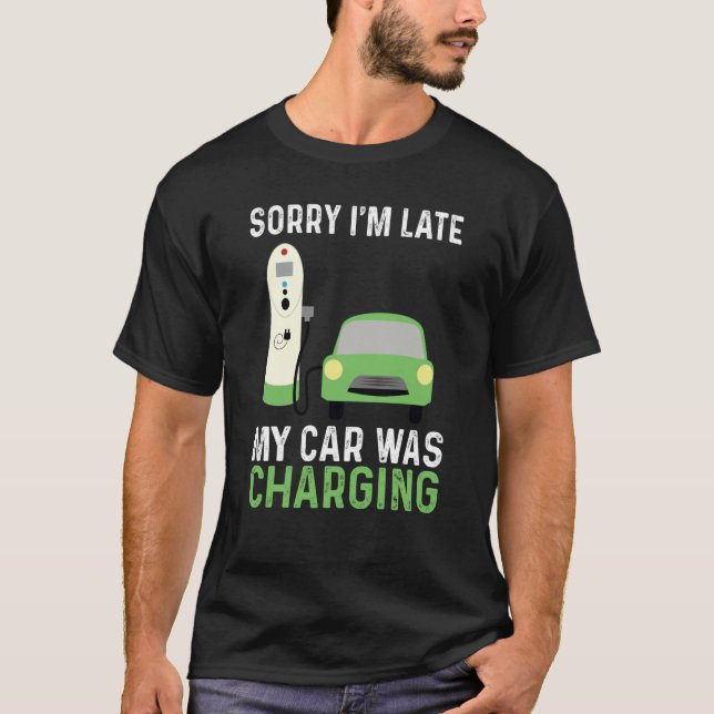 EV Electric Car Sorry I'm Late My Car Was Charging T-Shirt (Front)