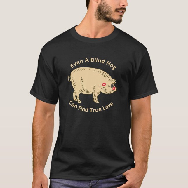 Even A Blind Hog Can Find True Love – Humourous T-Shirt (Front)