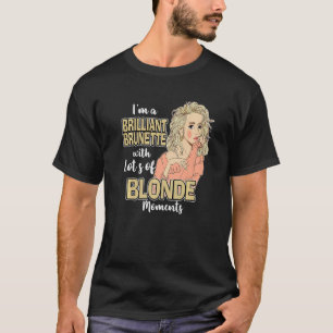 Even A Brunette Sometimes Has Blonde Moments   T-Shirt