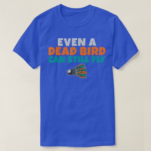 Even a dead Bird can still fly funny Badminton  T-Shirt (Design Front)