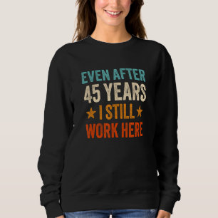 Even after 45 Years I still work here 45th Work An Sweatshirt