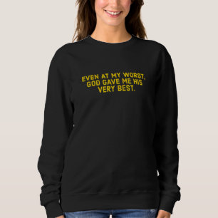 Even At My Worst God Gave Me His Very Best Christ Sweatshirt