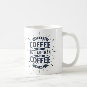 Even bad coffee is better than no coffee at all coffee mug